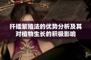 扦插繁殖法的优势分析及其对植物生长的积极影响