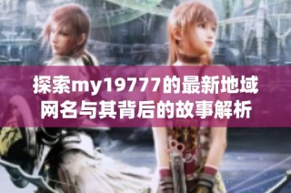 探索my19777的最新地域网名与其背后的故事解析