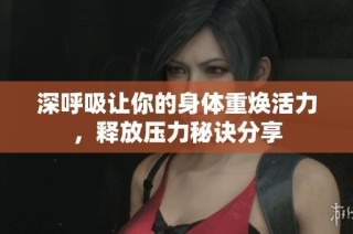 深呼吸让你的身体重焕活力，释放压力秘诀分享