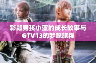 彩虹男孩小蓝的成长故事与GTV13的梦想旅程