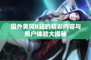 国外黄冈B站的精彩内容与用户体验大揭秘