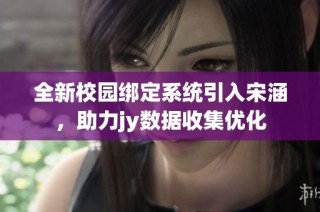 全新校园绑定系统引入宋涵，助力jy数据收集优化