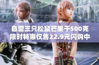 自营三只松鼠芒果干500克限时特惠仅售22.9元闪购中