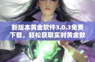 新版本黄金软件3.0.3免费下载，轻松获取实时黄金数据