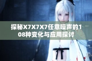 探秘X7X7X7任意噪声的108种变化与应用探讨