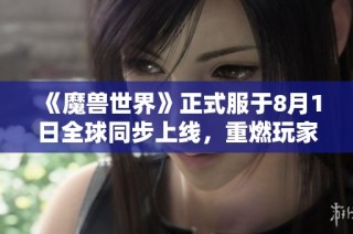 《魔兽世界》正式服于8月1日全球同步上线，重燃玩家热情