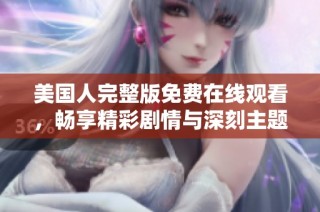 美国人完整版免费在线观看，畅享精彩剧情与深刻主题分析