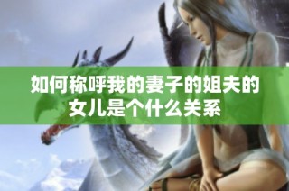 如何称呼我的妻子的姐夫的女儿是个什么关系