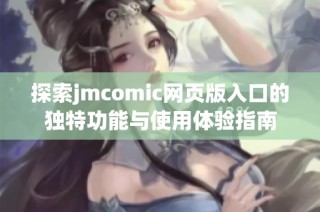 探索jmcomic网页版入口的独特功能与使用体验指南