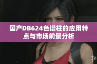 国产DB624色谱柱的应用特点与市场前景分析
