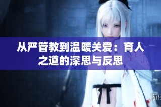 从严管教到温暖关爱：育人之道的深思与反思