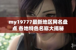 my19777最新地区网名盘点 各地特色名称大揭秘