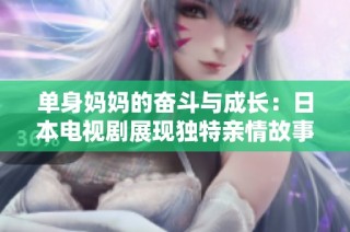 单身妈妈的奋斗与成长：日本电视剧展现独特亲情故事