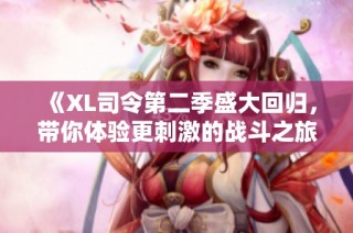 《XL司令第二季盛大回归，带你体验更刺激的战斗之旅》