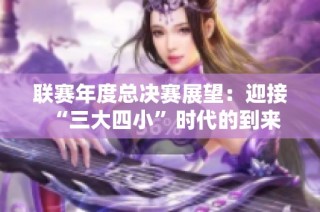 联赛年度总决赛展望：迎接“三大四小”时代的到来