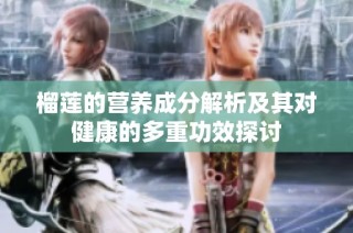 榴莲的营养成分解析及其对健康的多重功效探讨