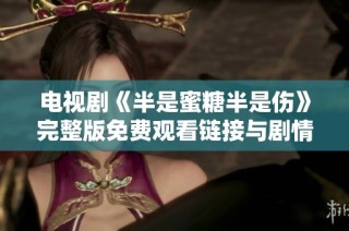 电视剧《半是蜜糖半是伤》完整版免费观看链接与剧情解析