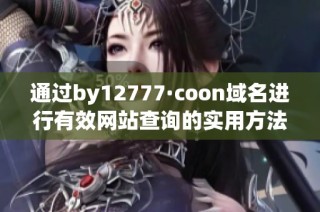 通过by12777·coon域名进行有效网站查询的实用方法