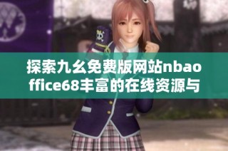 探索九幺免费版网站nbaoffice68丰富的在线资源与功能