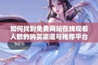 如何找到免费网站在线观看人数的购买渠道与推荐平台