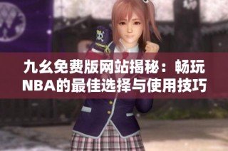 九幺免费版网站揭秘：畅玩NBA的最佳选择与使用技巧