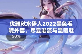 优雅秋水伊人2022黑色毛呢外套，尽显潮流与温暖魅力
