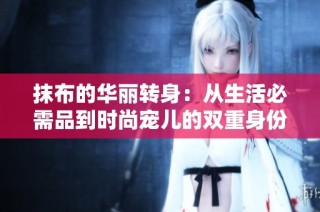 抹布的华丽转身：从生活必需品到时尚宠儿的双重身份