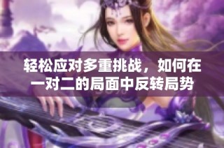 轻松应对多重挑战，如何在一对二的局面中反转局势