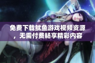 免费下载鱿鱼游戏视频资源，无需付费畅享精彩内容