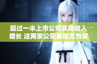 超过一半上市公司实现收入增长 这两家公司表现尤为突出