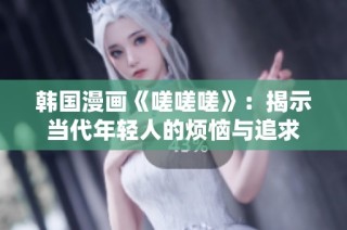 韩国漫画《嗟嗟嗟》：揭示当代年轻人的烦恼与追求