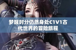 梦醒时分仍然身处C1V1古代世界的冒险旅程