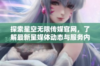探索星空无限传媒官网，了解最新星媒体动态与服务内容