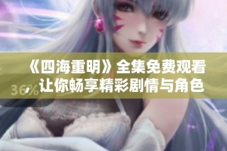 《四海重明》全集免费观看，让你畅享精彩剧情与角色冒险