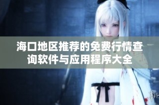 海口地区推荐的免费行情查询软件与应用程序大全