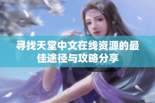 寻找天堂中文在线资源的最佳途径与攻略分享