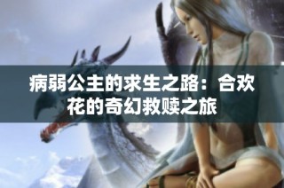 病弱公主的求生之路：合欢花的奇幻救赎之旅