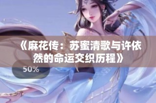 《麻花传：苏蜜清歌与许依然的命运交织历程》