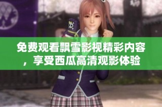 免费观看飘雪影视精彩内容，享受西瓜高清观影体验