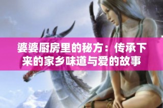 婆婆厨房里的秘方：传承下来的家乡味道与爱的故事