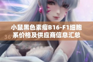 小鼠黑色素瘤B16-F1细胞系价格及供应商信息汇总