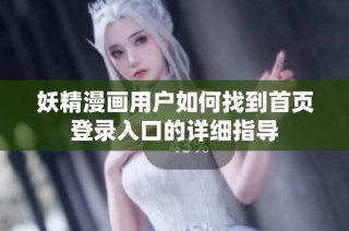 妖精漫画用户如何找到首页登录入口的详细指导