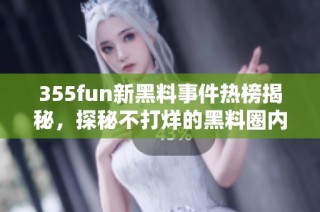 355fun新黑料事件热榜揭秘，探秘不打烊的黑料圈内幕