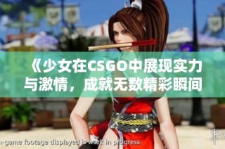 《少女在CSGO中展现实力与激情，成就无数精彩瞬间》
