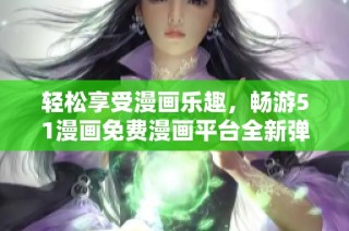 轻松享受漫画乐趣，畅游51漫画免费漫画平台全新弹窗体验