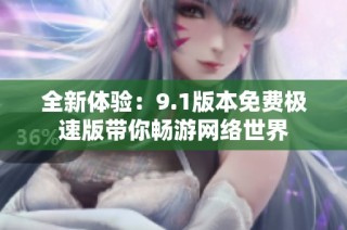 全新体验：9.1版本免费极速版带你畅游网络世界