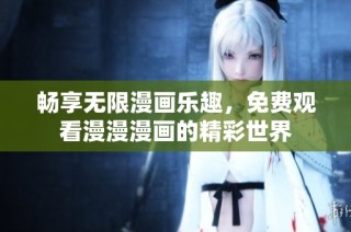 畅享无限漫画乐趣，免费观看漫漫漫画的精彩世界