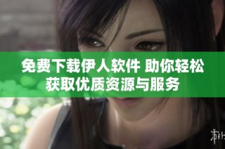 免费下载伊人软件 助你轻松获取优质资源与服务