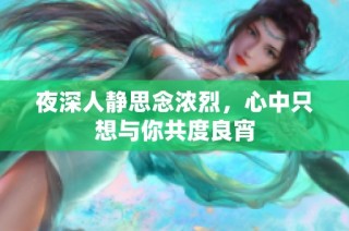 夜深人静思念浓烈，心中只想与你共度良宵