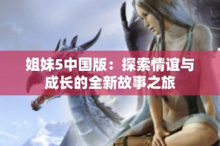 姐妹5中国版：探索情谊与成长的全新故事之旅